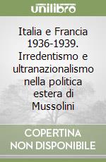 Italia e Francia 1936-1939. Irredentismo e ultranazionalismo nella politica estera di Mussolini libro