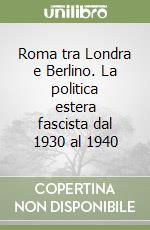 Roma tra Londra e Berlino. La politica estera fascista dal 1930 al 1940 libro