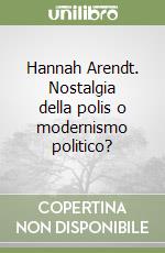 Hannah Arendt. Nostalgia della polis o modernismo politico? libro