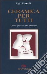 Ceramica per tutti. Guida pratica per amatori libro