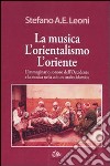 La musica, l'orientalismo, l'Oriente. L'immaginario sonoro dell'Occidente e la musica nella cultura arabo-islamica libro