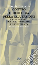 Contro l'ideologia della valutazione. L'Anvur e l'arte della rottamazione dell'università libro