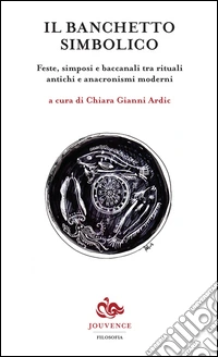 Il banchetto simbolico. Feste, simposi e baccanali tra rituali antichi e anacronismi moderni libro