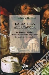 Dalla tela alla tavola. Da Pompei a Warhol, le ricette dei quadri da portare in tavola per sbalordire libro di Bodini Elisabetta