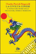 La civiltà cinese. Il popolo del fiume Giallo tra cultura, storia e tradizioni libro