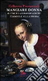 Mangiare donna. Il cibo e la subordinazione femminile nella storia libro di Pierazzuoli Gilberto