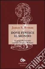 Dove finisce il mondo. La geografia terrestre secondo i Greci e i Romani libro