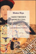 I miei tredici anni in Cina. La vita di un missionario pontificio alla corte di Kangxi (1710-1723) libro