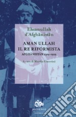 Aman Ullah, il re riformista. Afghanistan 1919-1929 libro