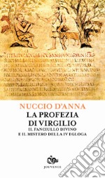 La profezia di Virgilio. Il fanciullo divino e il mistero della IV egogla libro