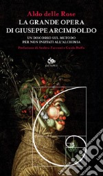 La grande opera di Giuseppe Arcimboldo. Un discorso sul metodo per non iniziati all'alchimia libro