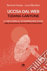 Uccisa dal web: Tiziana Cantone. La vera storia di un femminicidio social. Dalla testimonianza diretta di Maria Teresa Giglio libro