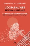 Uccisa dal web: Tiziana Cantone. La vera storia di un femminicidio social. Dalla testimonianza diretta di Maria Teresa Giglio libro