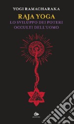 Raja yoga. Lo sviluppo dei poterei occulti dell'uomo