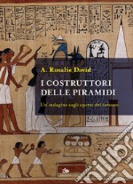 I costruttori delle piramidi. Un'indagine sugli operai del faraone