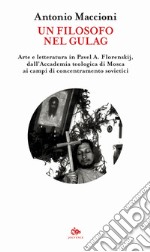 Un filosofo nel gulag. Arte e letteratura in Pavel A. Florenskij, dall'Accademia teologica di Mosca ai campi di concentramento sovietici libro