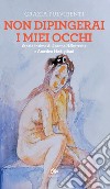 Non dipingerai i miei occhi. Storia intima di Jeanne Hébuterne e Amedeo Modigliani libro