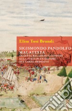 Sigismondo Pandolfo Malatesta. Oggetti, relazioni e consumi alla corte di un signore del tardo Medioevo libro