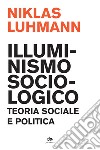 Illuminismo sociologico. Teoria sociale e politica libro di Luhmann Niklas