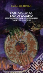 Fantascienza e gnosticismo. Realtà alternative e mondi paralleli tra antico e moderno libro