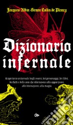 Dizionario infernale. Repertorio universale degli esseri, dei personaggi, dei libri, dei fatti e delle cose che riferisconsi alle apparizioni, alle divinazioni, alla magia libro