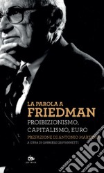 La parola a Friedman. Proibizionismo, capitalismo, euro libro