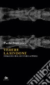 Vedere la Sindone. Indagine sul suo vero autore libro di Antinucci Paolo