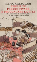 Bere il tè per coltivare e prolungare la vita. In appendice il «Kissa Yojoki» del bonzo Eisai (1141-1215) libro