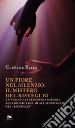 Un fiore nel silenzio: il mistero del risveglio. Un viaggio attraverso i misteri, alla ricerca del reale significato del «risveglio» libro