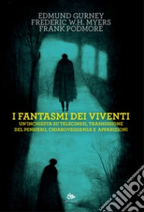 I fantasmi dei viventi. Un'inchiesta su telecinesi, trasmissione del pensiero, chiaroveggenza e apparizioni