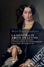 La signora in abito da lutto. Rosa Novi imprenditrice e finanziatrice del Risorgimento nella Milano di metà '800 libro