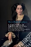 La signora in abito da lutto. Rosa Novi imprenditrice e finanziatrice del Risorgimento nella Milano di metà '800 libro di Zanoboni Maria Paola