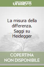 La misura della differenza. Saggi su Heidegger libro