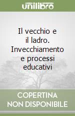 Il vecchio e il ladro. Invecchiamento e processi educativi libro