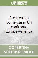 Architettura come casa. Un confronto Europa-America libro