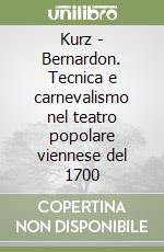 Kurz - Bernardon. Tecnica e carnevalismo nel teatro popolare viennese del 1700 libro