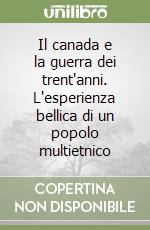 Il canada e la guerra dei trent'anni. L'esperienza bellica di un popolo multietnico libro