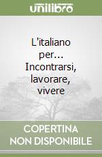 L'italiano per... Incontrarsi, lavorare, vivere libro