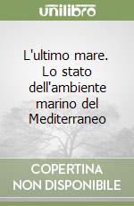 L'ultimo mare. Lo stato dell'ambiente marino del Mediterraneo libro