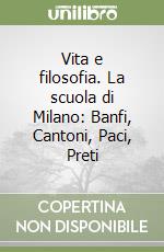 Vita e filosofia. La scuola di Milano: Banfi, Cantoni, Paci, Preti libro