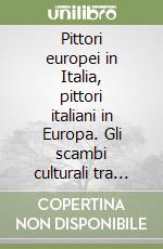 Pittori europei in Italia, pittori italiani in Europa. Gli scambi culturali tra '400 e '700 libro