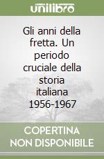 Gli anni della fretta. Un periodo cruciale della storia italiana 1956-1967 libro