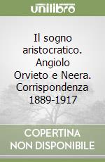 Il sogno aristocratico. Angiolo Orvieto e Neera. Corrispondenza 1889-1917 libro