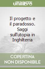 Il progetto e il paradosso. Saggi sull'utopia in Inghilterra libro