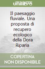 Il paesaggio fluviale. Una proposta di recupero ecologico della Dora Riparia libro