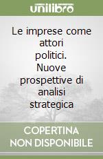 Le imprese come attori politici. Nuove prospettive di analisi strategica libro