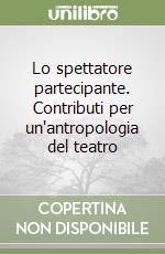 Lo spettatore partecipante. Contributi per un'antropologia del teatro libro