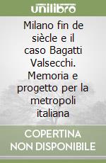 Milano fin de siècle e il caso Bagatti Valsecchi. Memoria e progetto per la metropoli italiana libro