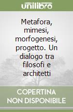 Metafora, mimesi, morfogenesi, progetto. Un dialogo tra filosofi e architetti libro