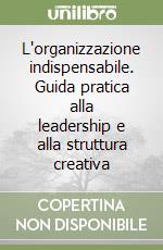 L'organizzazione indispensabile. Guida pratica alla leadership e alla struttura creativa libro